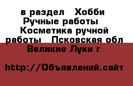  в раздел : Хобби. Ручные работы » Косметика ручной работы . Псковская обл.,Великие Луки г.